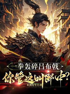 一拳轰碎吕布戟,你管这叫郎中?